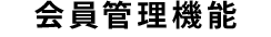 サポート機能1 会員管理機能